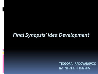 Final Synopsis’ Idea Development
TEODORA RADOVANOVIC
A2 MEDIA STUDIES
 