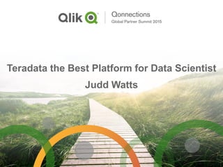 Teradata the Best Platform for Data Scientist
Judd Watts
 