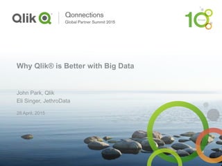Why Qlik® is Better with Big Data
John Park, Qlik
Eli Singer, JethroData
28 April, 2015
 