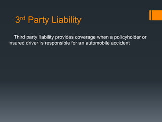 3rd Party Liability
Third party liability provides coverage when a policyholder or
insured driver is responsible for an automobile accident
 