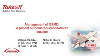 Management of GERD:
A patient outcome/education-driven
session
Dalia A. Hamdy,
BPSc, MSc, PhD,
RP(ACP), MRSC
Nahla H. Kandil
BPSc, MSc, BCPS
 