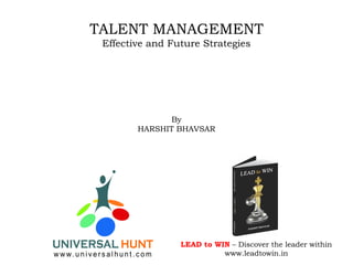 TALENT MANAGEMENT
Effective and Future Strategies
By
HARSHIT BHAVSAR
LEAD to WIN – Discover the leader within
www.leadtowin.in
 