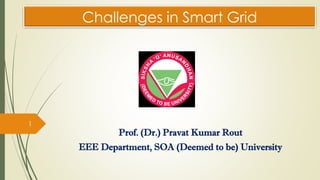 Challenges in Smart Grid
Prof. (Dr.) Pravat Kumar Rout
EEE Department, SOA (Deemed to be) University
1
 