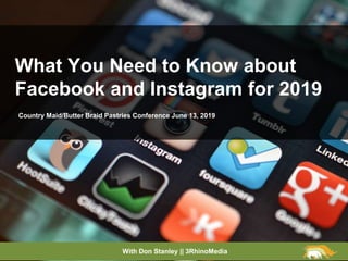 What You Need to Know about
Facebook and Instagram for 2019
With Don Stanley || 3RhinoMedia
Country Maid/Butter Braid Pastries Conference June 13, 2019
 