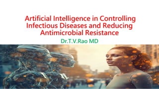 Artificial Intelligence in Controlling
Infectious Diseases and Reducing
Antimicrobial Resistance
Dr.T.V.Rao MD
28-11-2023 Dr.T.V.Rao MD@Artifical intilligence 1
 