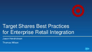 Target Shares Best Practices
for Enterprise Retail Integration
Jason Hendrickson
Thomas Wilson
 