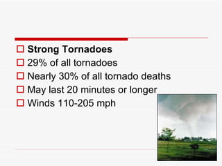 Strong Tornadoes 29% of all tornadoes Nearly 30% of all tornado deaths May last 20 minutes or longer Winds 110-205 mph  