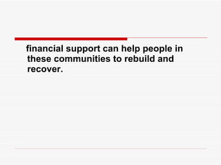 financial support can help people in these communities to rebuild and recover.  