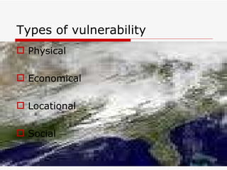 Types of vulnerability Physical Economical Locational Social 