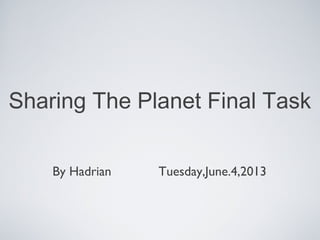 Sharing The Planet Final Task
By Hadrian Tuesday,June.4,2013
 