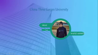 HELLO
“I am
NAFIZ AHMED
China Three Gorges University
 