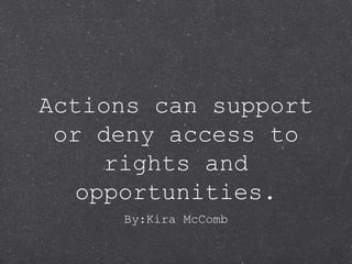 Actions can support
or deny access to
rights and
opportunities.
By:Kira McComb
 