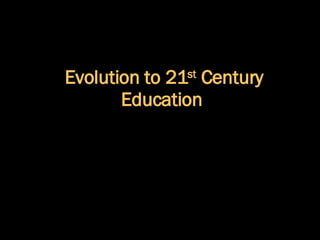 Evolution to 21 st  Century Education  