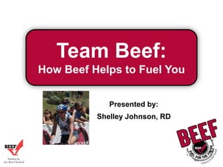 Team Beef:
How Beef Helps to Fuel You
Presented by:
Shelley Johnson, RD

 