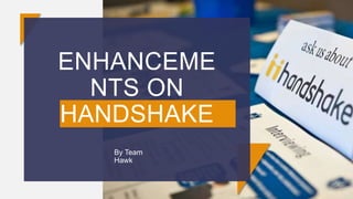 ENHANCEME
NTS ON
HANDSHAKE
By Team
Hawk
 