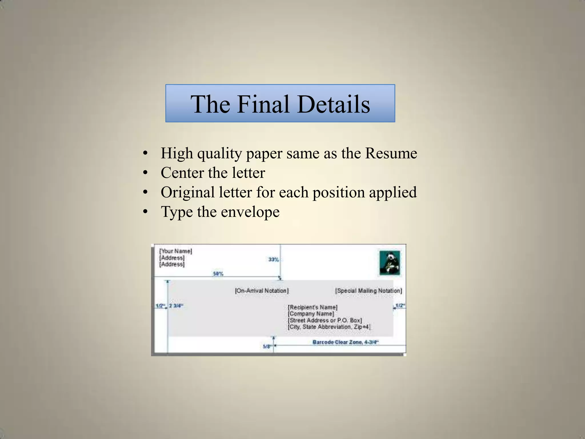 The Final Details
•   High quality paper same as the Resume
•   Center the letter
•   Original letter for each position applied
•   Type the envelope
 