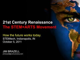 21st Century Renaissance
The STEM+ARTS Movement
How the future works today.
STEMtech, Indianapolis, IN
October 5, 2011
JIM BRAZELL
jimbrazell@ventureramp.com
 