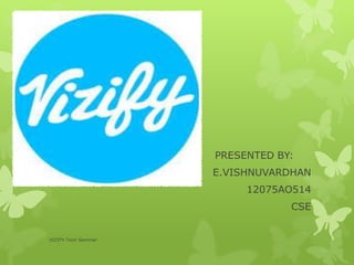 PRESENTED BY:
E.VISHNUVARDHAN
12075AO514
CSE
VIZIFY-Tech Seminar
 