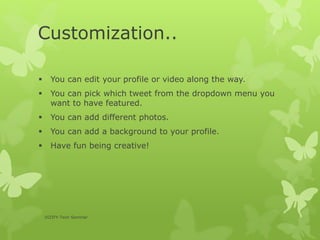 Customization..
 You can edit your profile or video along the way.
 You can pick which tweet from the dropdown menu you
want to have featured.
 You can add different photos.
 You can add a background to your profile.
 Have fun being creative!
VIZIFY-Tech Seminar
 