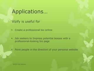 Applications…
Vizify is useful for
 Create a professional bio online
 Job seekers to Impress potential bosses with a
professional-looking bio page
 Point people in the direction of your personal website
VIZIFY-Tech Seminar
 