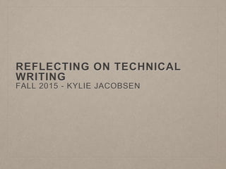 REFLECTING ON TECHNICAL
WRITING
FALL 2015 - KYLIE JACOBSEN
 