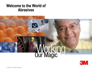 Welcome to the World of
      Abrasives




© 3M 2007. All Rights Reserved.
 