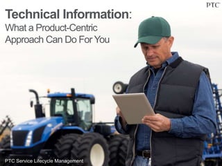 Technical Information:
What a Product-Centric
Approach Can Do For You
PTC Service Lifecycle Management
 
