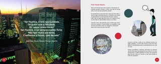 Dois meses depois...
                                                    Fazia uma semana que João ocupava a nova função na
                                                    empresa quando começou a fazer uma lista de coisas
                                                    para a nova casa que pretendia comprar.

                                                    No apartamento atual não havia nada que fosse dele, a
                                                    não ser alguns eletrodomésticos, o restante ou já estava
                                                    no apartamento ou havia ganhado dos pais e estava
                                                    velho. Mas no lugar ideal para morar com Sophie e Feroz,
                                                    só seria ideal se cada detalhe tivesse a cara deles.
       “Ser Paulista, é rara oportunidade,          Fazendo a lista, João percebeu que a maioria das coisas,
           De quem teve a felicidade,               como por exemplo, o home theater, era supérfluo e que
                                                    ele teria que dividir a lista em categorias, começando
             De nascer neste rincão!                pelos itens essenciais para viver bem.

     Ser Paulista, é ter sempre o pulso forte,
           Não ligar muito pra sorte,
       E enfrentar o futuro, com decisão”

          José Dias / Bruno Gomes / Ayrton Amorim
                                                                                                               A cama, o colchão, o sofá, um rac, talheres e pratos, um
                                                                                                               fogão, geladeira...e assim João montou a lista com itens
                                                                                                               básicos e fundamentais para a manutenção de uma vida
                                                                                                               em casa.

                                                                                                               Parece coincidência, enquanto João fazia sua primeira
                                                                                                               lista de itens para manutenção de sua vida em um novo
                                                                                                               apartamento, a TARA trabalhava na Fase 0 da campanha
                                                                                                               para Tecnisa, a fase de “arrumar a casa” para receber as
                                                                                                               ações da campanha.


30                                                                                                                                                                   31
 