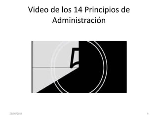Video de los 14 Principios de
Administración
22/06/2016 6
 