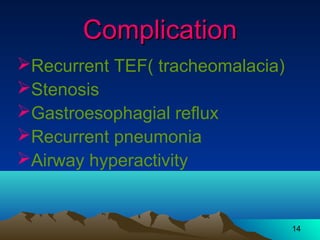 14
ComplicationComplication
Recurrent TEF( tracheomalacia)
Stenosis
Gastroesophagial reflux
Recurrent pneumonia
Airway hyperactivity
 