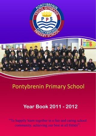 Pontybrenin Primary School


          Year Book 2011 - 2012

“To happily learn together in a fair and caring school
   community, achieving our best at all times”.
 