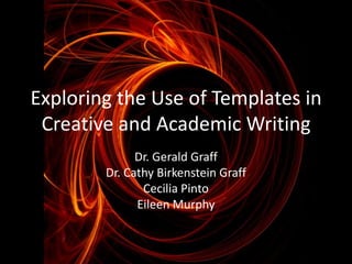 Exploring the Use of Templates in
 Creative and Academic Writing
              Dr. Gerald Graff
        Dr. Cathy Birkenstein Graff
               Cecilia Pinto
              Eileen Murphy
 