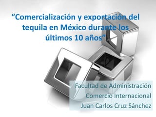 “Comercialización y exportación del
   tequila en México durante los
          últimos 10 años”




                 Facultad de Administración
                     Comercio Internacional
                   Juan Carlos Cruz Sánchez
 