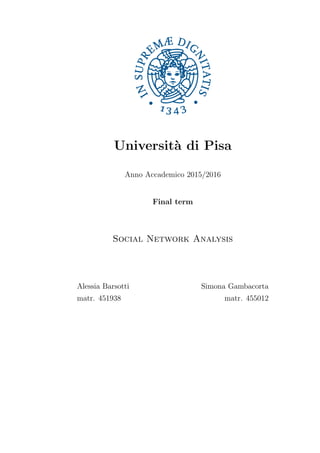 Universit`a di Pisa
Anno Accademico 2015/2016
Final term
Social Network Analysis
Alessia Barsotti Simona Gambacorta
 