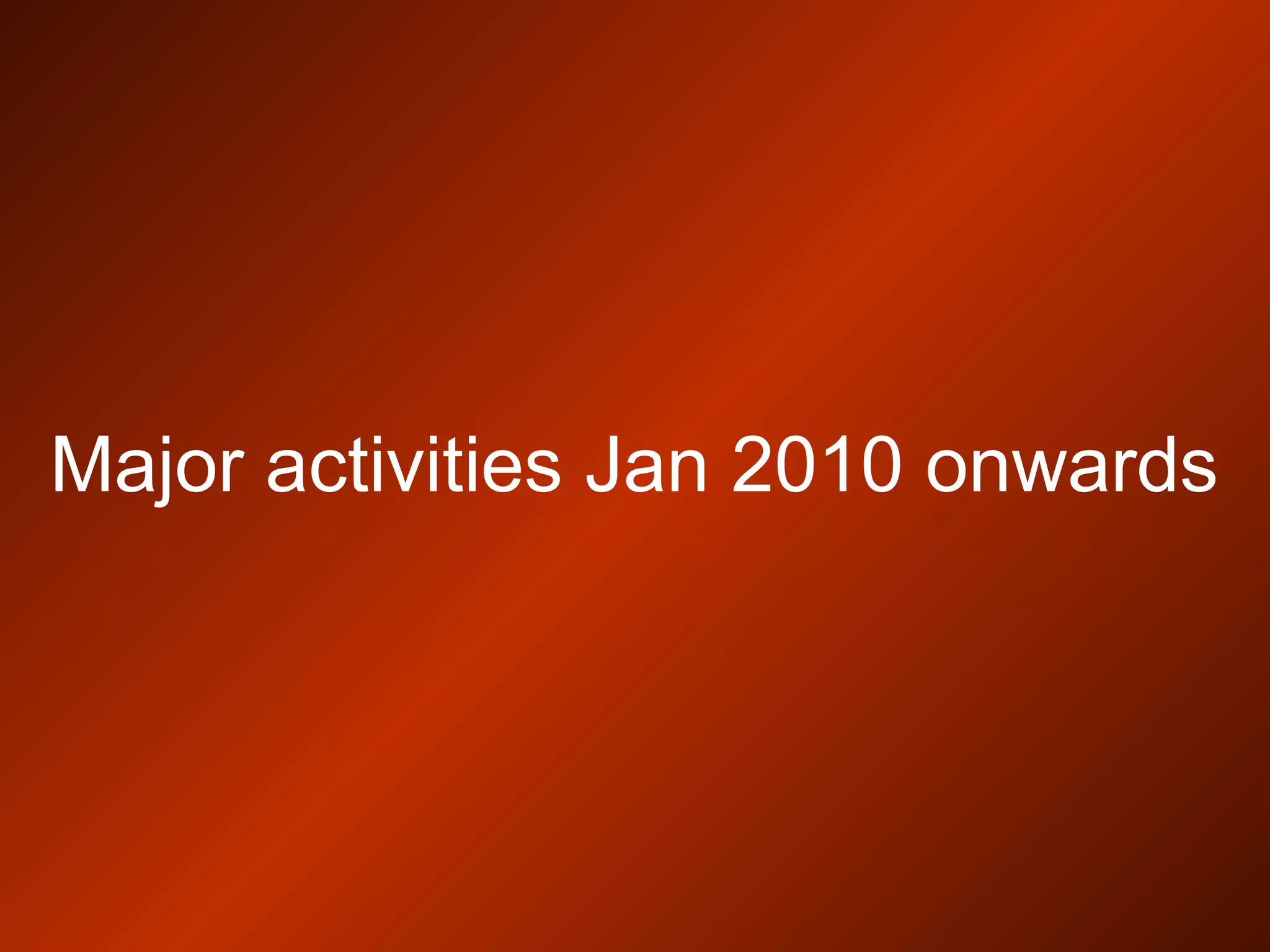 Major activities Jan 2010 onwards
 