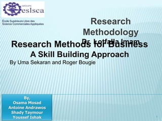 Research Methodology Dr. Lotfalla Imam École Supérieure Libre des Science Commerciales Appliquées Research Methods for Business  A Skill Building Approach By UmaSekaran and Roger Bougie By, Osama Mosad Antoine Andrawos Shady Taymour Youssef Ishak 1 