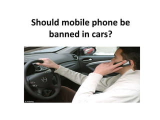 Should mobile phone be
banned in cars?
 
