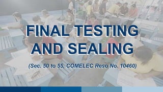 FINAL TESTING
AND SEALING
(Sec. 50 to 55, COMELEC Reso No. 10460)
FINAL TESTING
AND SEALING
(Sec. 50 to 55, COMELEC Reso No. 10460)
 