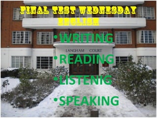 FINAL TEST WEDNESDAY
ENGLISH
•WRITING
•READING
•LISTENIG
•SPEAKING
 