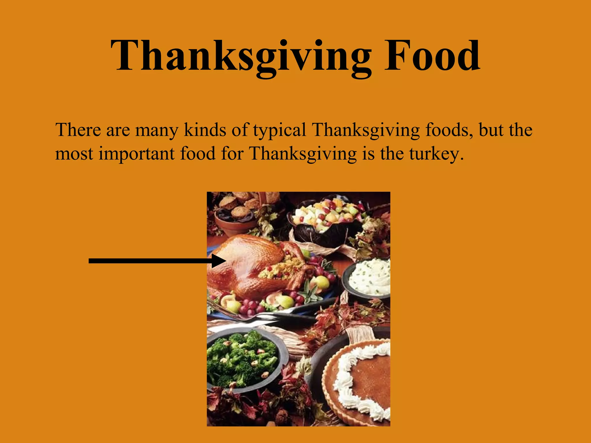 Thanksgiving Food
There are many kinds of typical Thanksgiving foods, but the
most important food for Thanksgiving is the turkey.

 