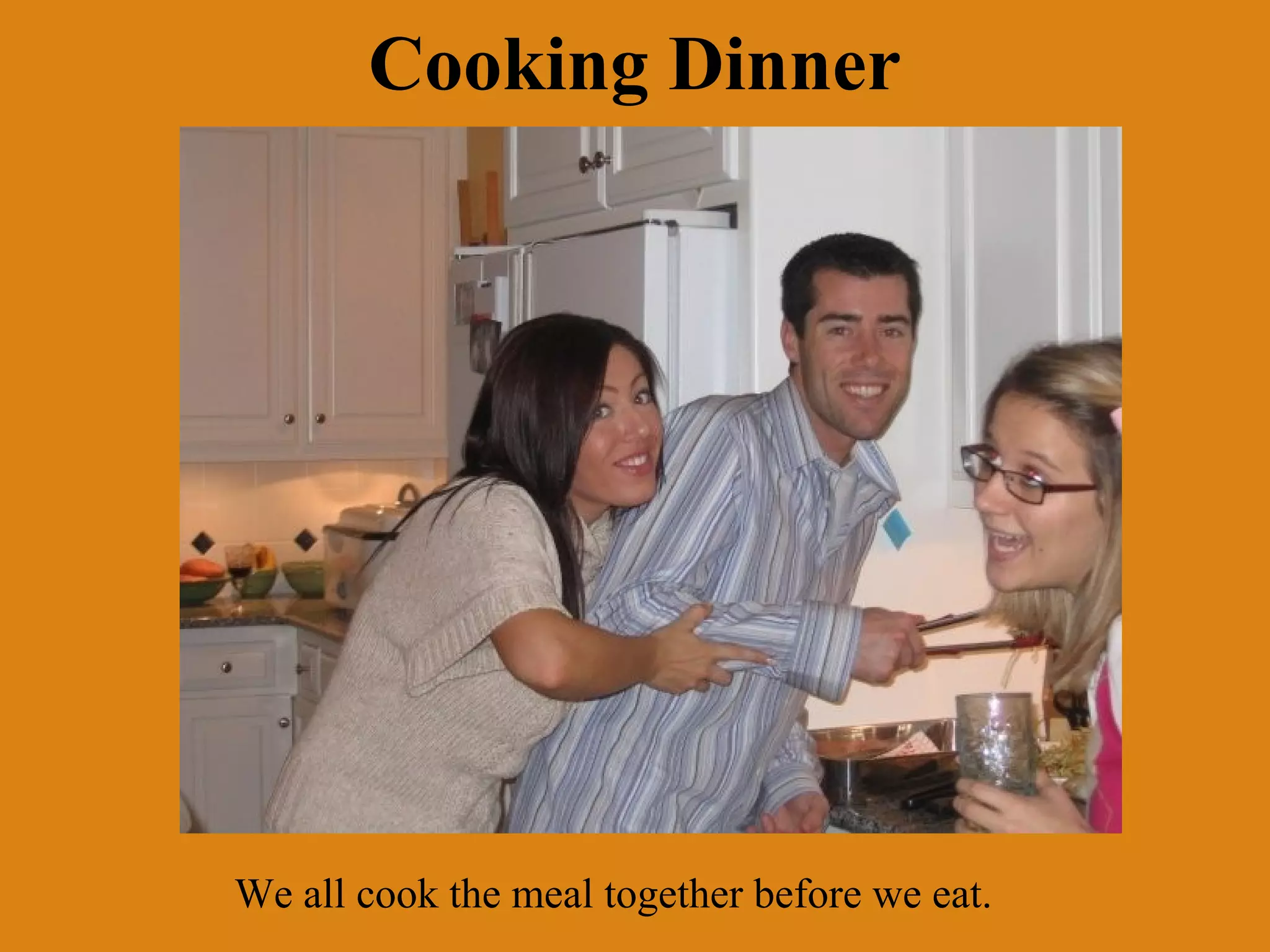 Cooking Dinner

We all cook the meal together before we eat.

 