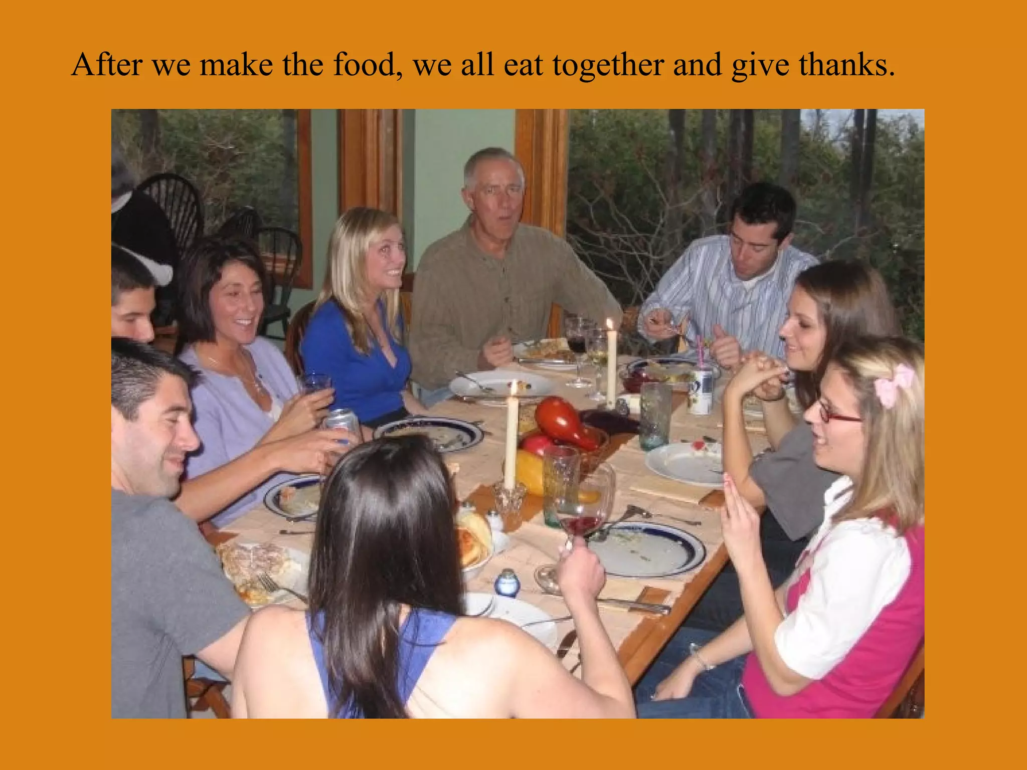 After we make the food, we all eat together and give thanks.

 