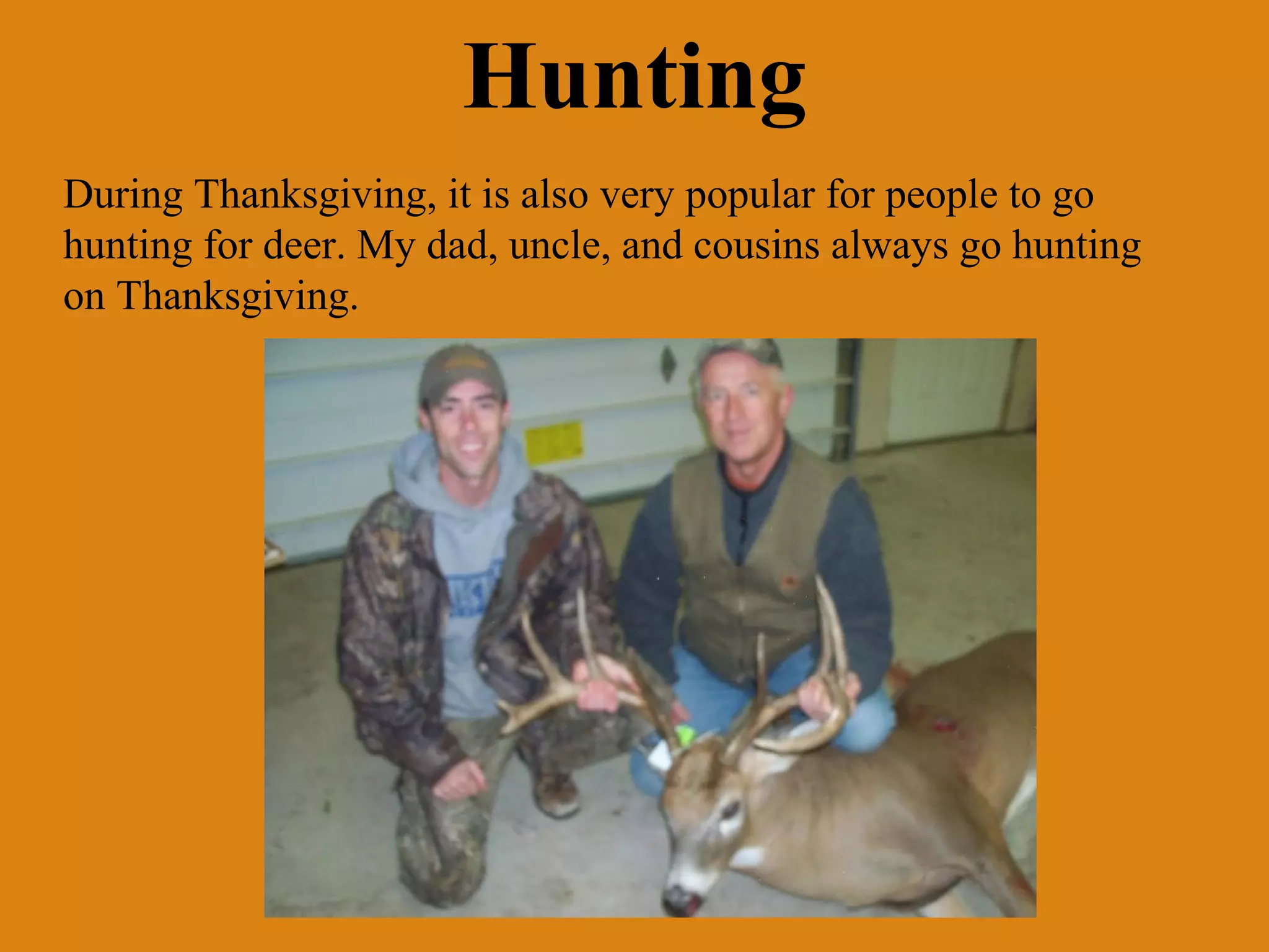 Hunting
During Thanksgiving, it is also very popular for people to go
hunting for deer. My dad, uncle, and cousins always go hunting
on Thanksgiving.

 