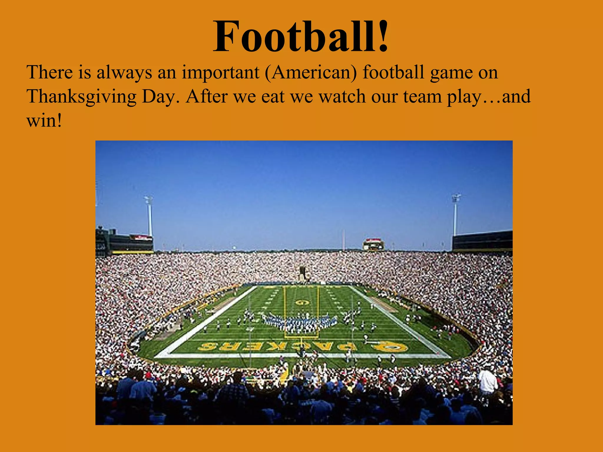 Football!
There is always an important (American) football game on
Thanksgiving Day. After we eat we watch our team play…and
win!

 