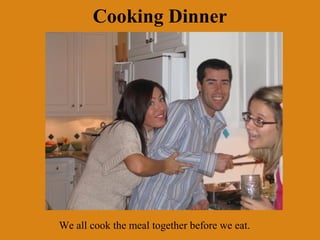 Cooking Dinner




We all cook the meal together before we eat.
 