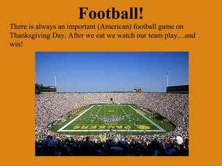 Football!
There is always an important (American) football game on
Thanksgiving Day. After we eat we watch our team play…and
win!
 