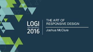 #Logi16
THE ART OF
RESPONSIVE DESIGN
Joshua McClure
 