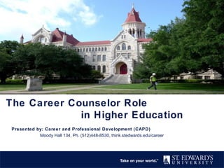 The Career Counselor Role
in Higher Education
Presented by: Career and Professional Development (CAPD)
Moody Hall 134, Ph. (512)448-8530, think.stedwards.edu/career
 