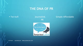 THE DNA OF PR
• Tet Kofi Journolink Simple Affordable
PR
@TETKOFI @JOURNOLINK WWW.JOURNOLINK.COM
 