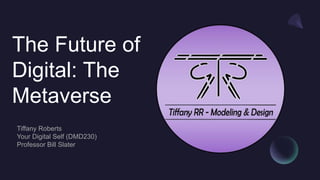 The Future of
Digital: The
Metaverse
Tiffany Roberts
Your Digital Self (DMD230)
Professor Bill Slater
 